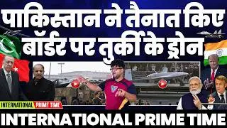 INTERNATIONAL PRIME TIME: पाकिस्तान ने भारत के ख़िलाफ़ तैनात किए तुर्की के ख़तरनाक ड्रोन | दुनिया 🌏 