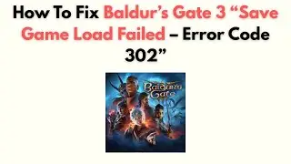 How to Fix Baldur’s Gate 3 “Save Game Load Failed – Error Code 302”