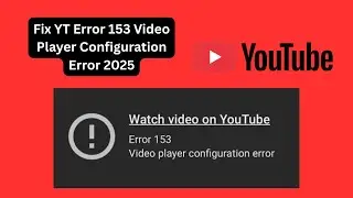 Fix YouTube Error 153 Video Player Configuration Error 2025 | Watch Video Problem Solved