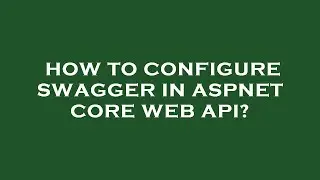 How to configure swagger in aspnet core web api?