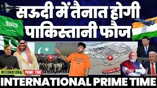 International Prime Time: सऊदी में तैनात होगी पाकिस्तान की फौज | तालिबान की पाक आर्मी चीफ को धमकी!
