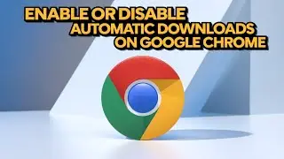 How to Enable or Disable Automatic Downloads on Google Chrome [Step-by-Step Guide 2025]