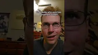 That dude who watches streamers SLEEP 