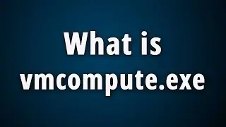 What is Vmcompute.exe? [Hyper-V virtualization]