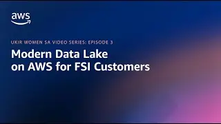 UKIR Women SA Video Series - Episode 3: Modern Data Lake on AWS for FSI Customers