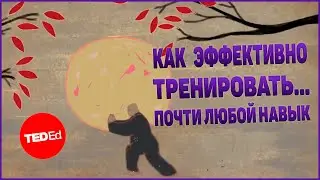 Как эффективно тренировать… почти любой навык | TED-Ed