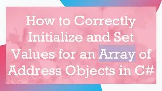 How to Correctly Initialize and Set Values for an Array of Address Objects in C#