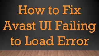 How to Fix Avast UI Failing to Load Error