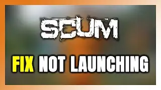 How to FIX SCUM Not Launching/Won't Launch