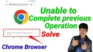 Unable To Complete Previous Operation Due To Low Memory Chrome Android