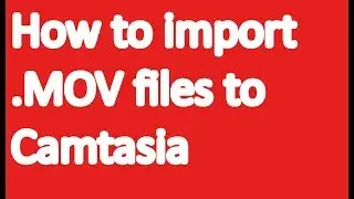 how to import .MOV files to Camtasia