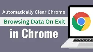 How To Automatically Clear Google Chrome Browsing Data On Exit