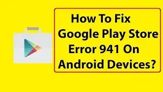 Fix Google Play Store Error 941 on Android Phones  2018