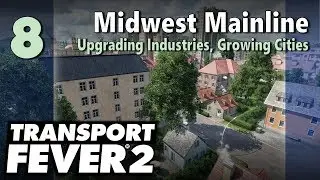 Transport Fever 2 | Freeplay - Midwest Mainline #8: Upgrading Industries, Growing Cities