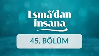 El-Ganî ve El-Muğnî İsimlerinin Manaları ve İnsan Ahlakına Yansımaları - Esma'dan İnsana 45.Bölüm