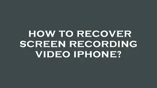 How to recover screen recording video iphone?