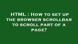 HTML : How to set up the browser scrollbar to scroll part of a page?