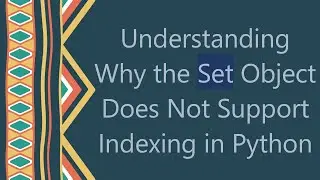 Understanding Why the Set Object Does Not Support Indexing in Python