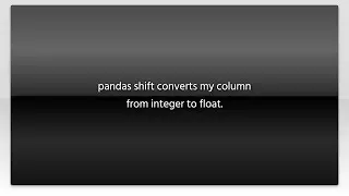 pandas shift converts my column from integer to float.