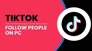How To Follow People On TikTok PC