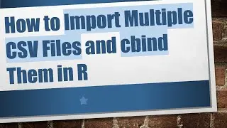 How to Import Multiple CSV Files and cbind Them in R