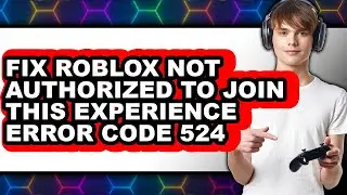 How To Fix Roblox Not Authorized To Join This Experience Error Code 524 (NEW 2025)