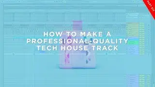 How To Make A Professional Quality Tech House Track (Part 3/3)