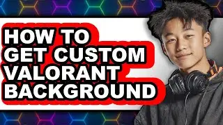 How to Get Custom Valorant Background - Step by Step