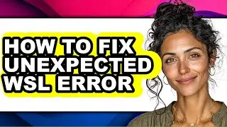 How to Fix Unexpected Wsl Error - Easy Guide