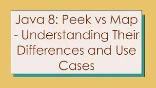 Java 8: Peek vs Map - Understanding Their Differences and Use Cases